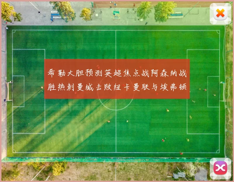 希勒大胆预测英超焦点战阿森纳战胜热刺曼城击败纽卡曼联与埃弗顿握手言和
