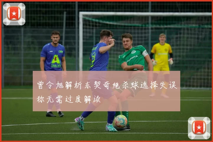 曾令旭解析东契奇绝杀球选择失误称无需过度解读