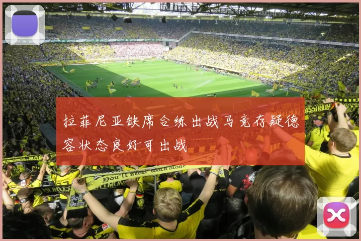 拉菲尼亚缺席合练出战马竞存疑德容状态良好可出战
