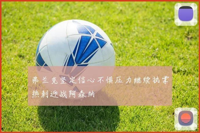 弗兰克坚定信心不惧压力继续执掌热刺迎战阿森纳