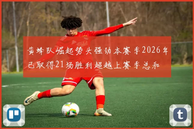 黄蜂队崛起势头强劲本赛季2026年已取得21场胜利超越上赛季总和