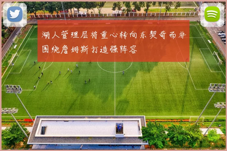 湖人管理层将重心转向东契奇而非围绕詹姆斯打造强阵容