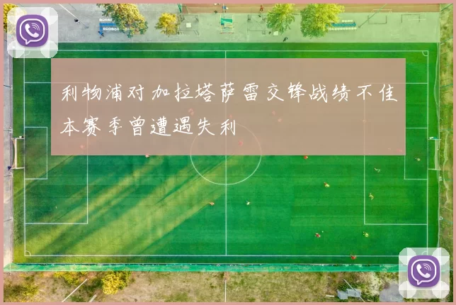 利物浦对加拉塔萨雷交锋战绩不佳本赛季曾遭遇失利