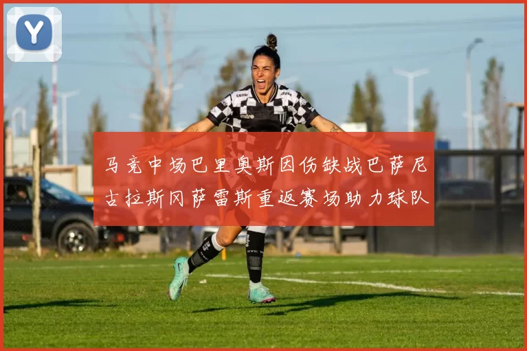 马竞中场巴里奥斯因伤缺战巴萨尼古拉斯冈萨雷斯重返赛场助力球队